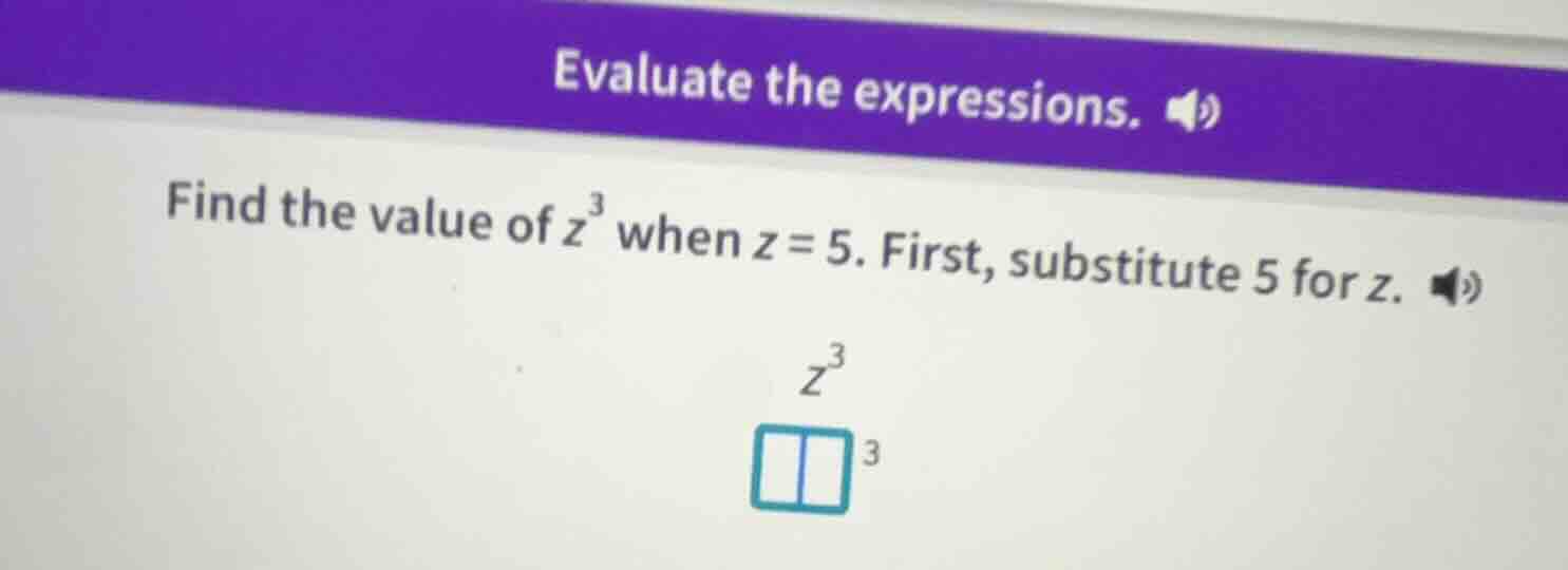 evaluate the expressions. find the value of $z^3$ when $z = 5$. first, …