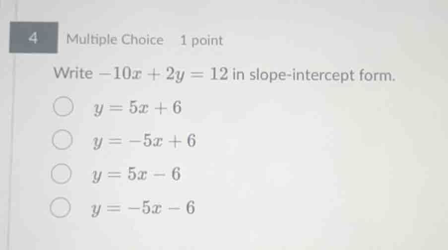 4 multiple choice 1 point write -10x + 2y = 12 in slope-intercept form.…
