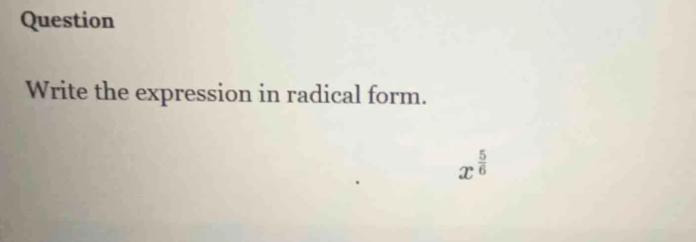 question write the expression in radical form. $x^{\\frac{5}{6}}$
