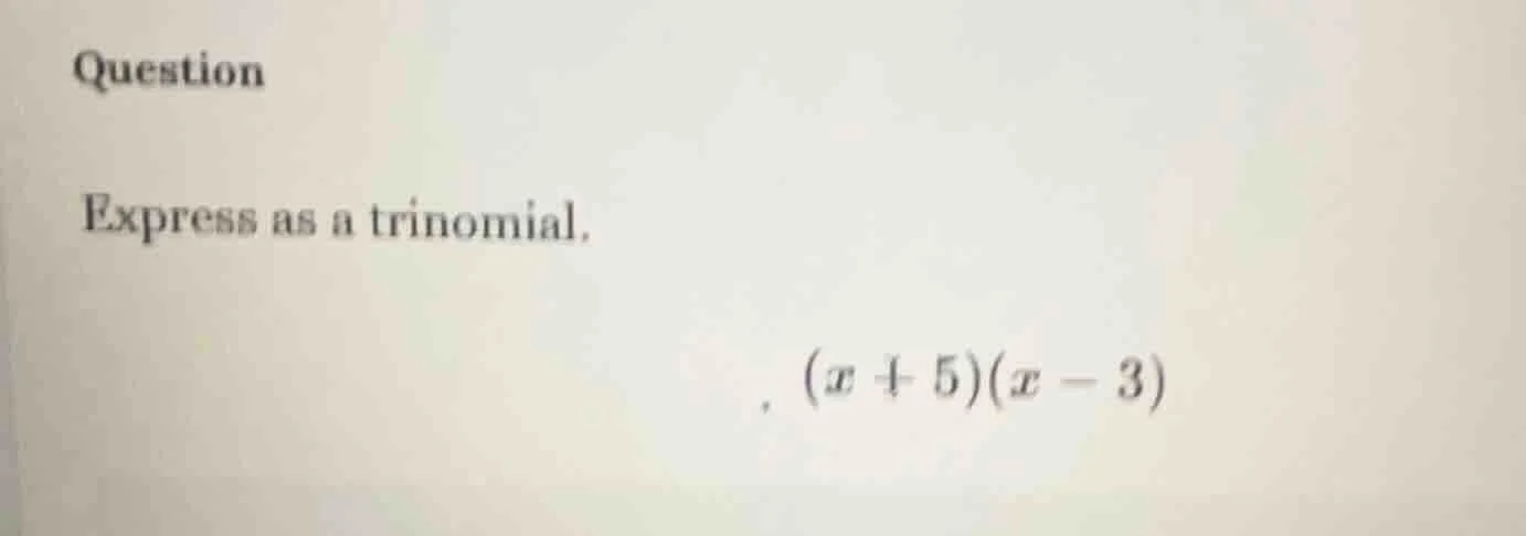 question express as a trinomial. $(x + 5)(x - 3)$