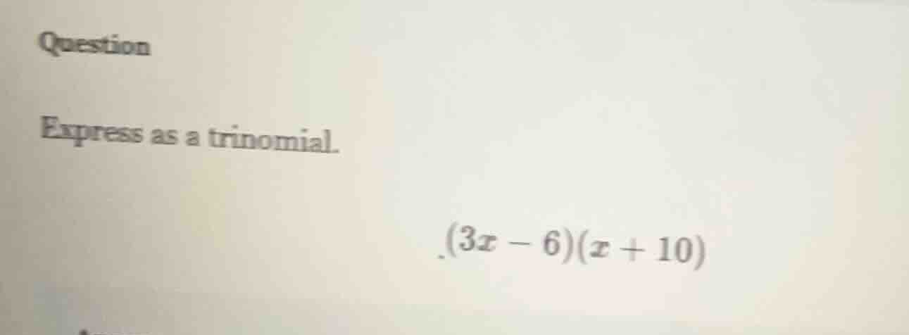 question express as a trinomial. $(3x - 6)(x + 10)$