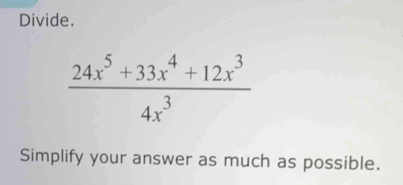 divide.\\( \\frac{24x^{5} + 33x^{4} + 12x^{3}}{4x^{3}}\\) simplify your…
