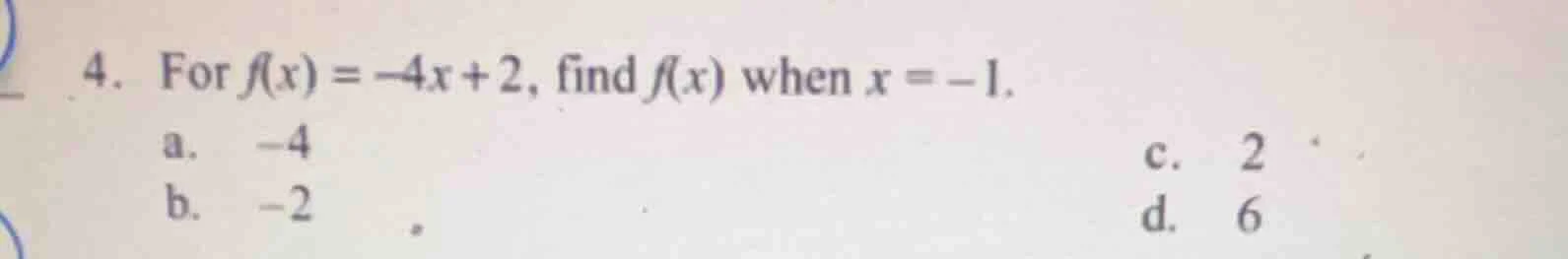 4. for $f(x) = -4x + 2$, find $f(x)$ when $x = -1$. a. $-4$ b. $-2$ c. …
