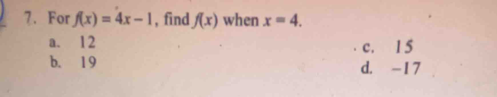 7. for $f(x) = 4x - 1$, find $f(x)$ when $x = 4$. a. 12 b. 19 c. 15 d. …