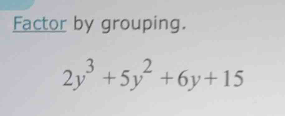 factor by grouping.\\(2y^{3} + 5y^{2} + 6y + 15\\)
