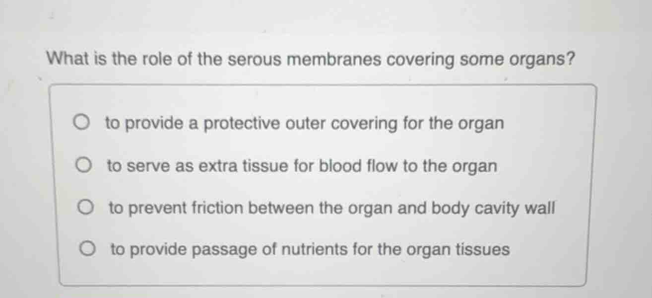 what is the role of the serous membranes covering some organs? to provi…