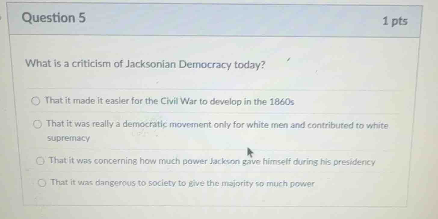 question 5 1 pts what is a criticism of jacksonian democracy today? tha…