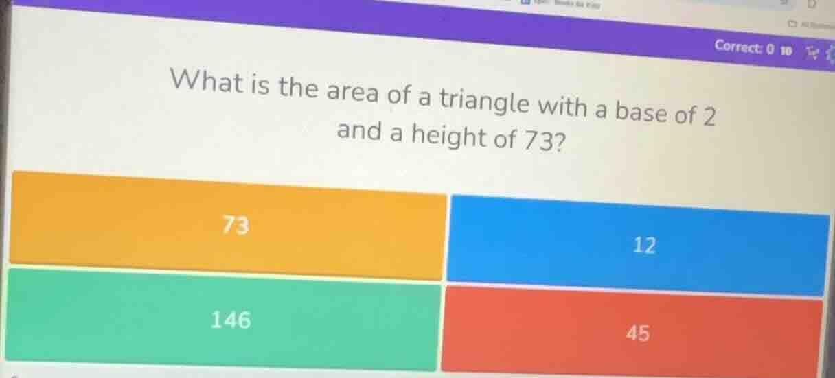 what is the area of a triangle with a base of 2 and a height of 73? 73 …