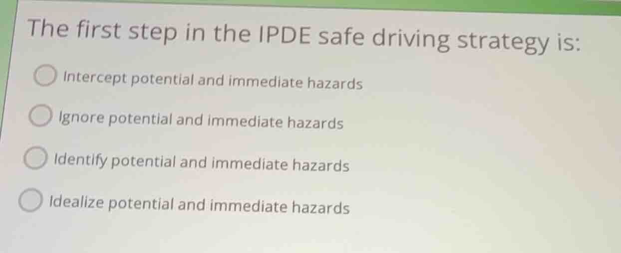 the first step in the ipde safe driving strategy is: intercept potentia…
