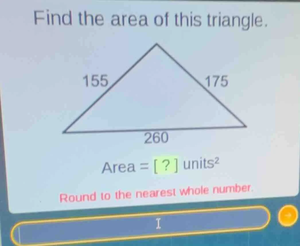 find the area of this triangle. 155 175 260 area = ? units² round to th…