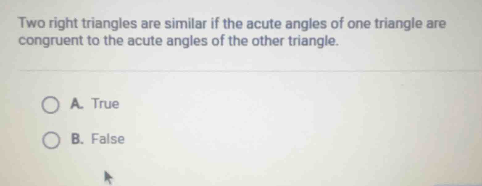 two right triangles are similar if the acute angles of one triangle are…