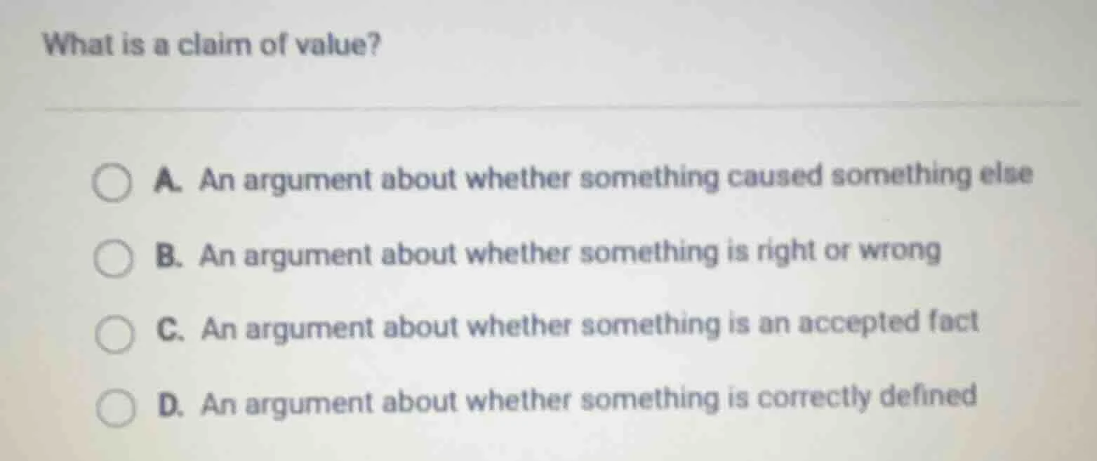 what is a claim of value? a. an argument about whether something caused…