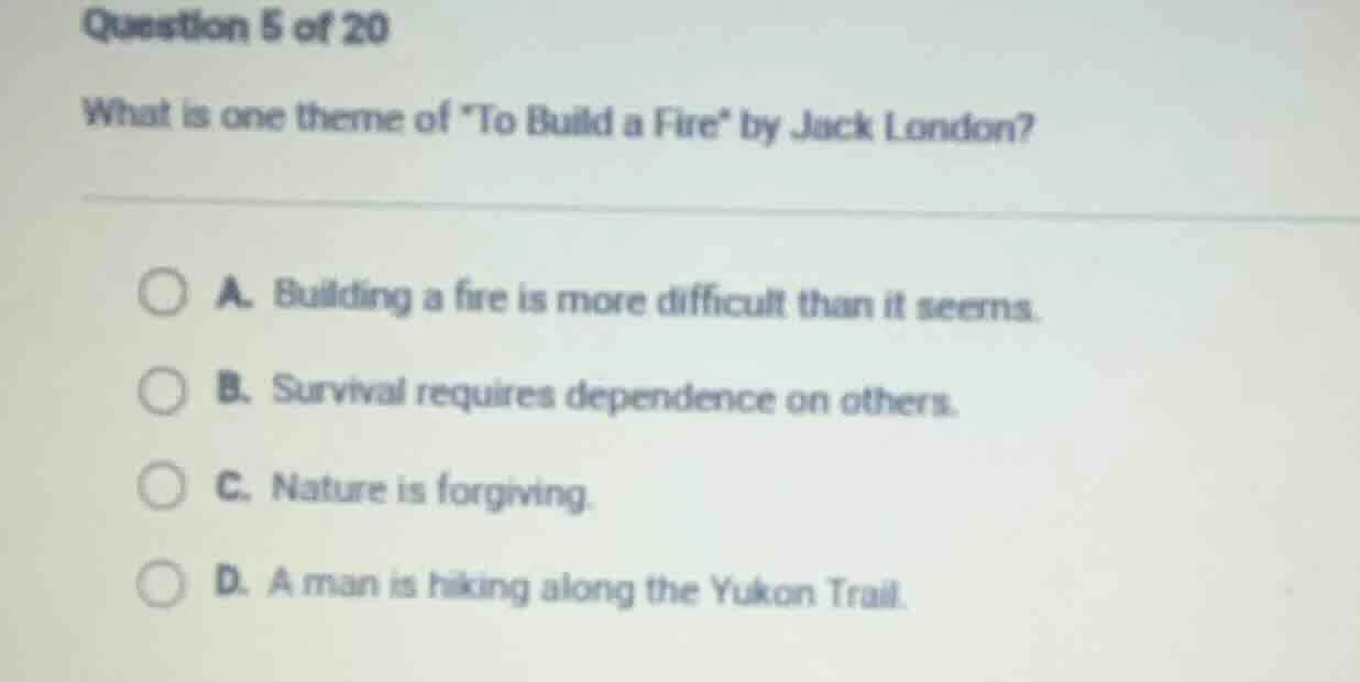 question 5 of 20 what is one theme of \to build a fire\ by jack london?…