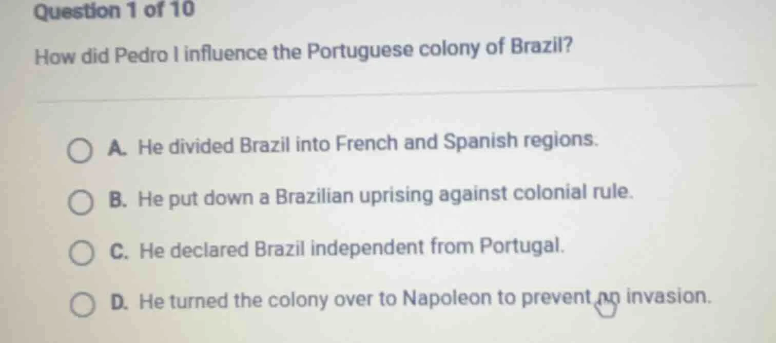 question 1 of 10 how did pedro i influence the portuguese colony of bra…