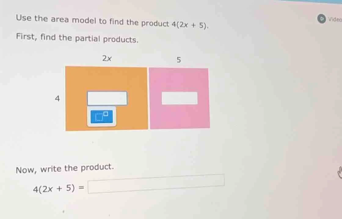 use the area model to find the product 4(2x + 5). first, find the parti…