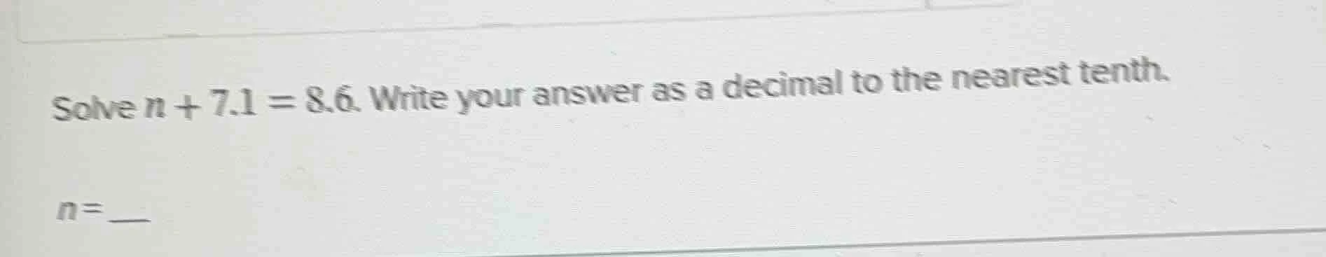 solve $n + 7.1 = 8.6$. write your answer as a decimal to the nearest te…