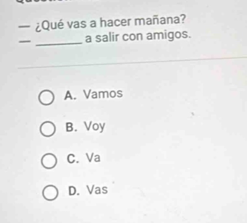 — ¿qué vas a hacer mañana? — ______ a salir con amigos. a. vamos b. voy…