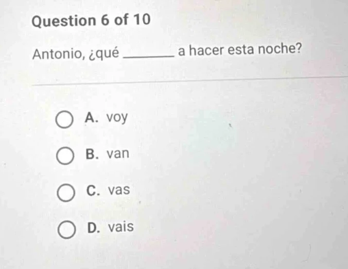 question 6 of 10 antonio, ¿qué ______ a hacer esta noche? a. voy b. van…