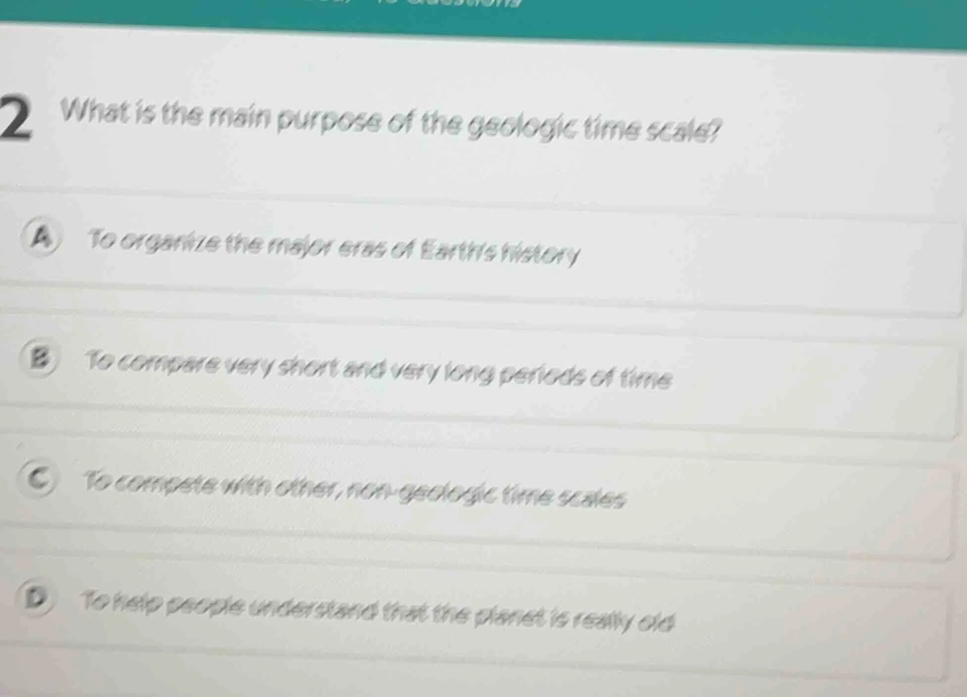 2 what is the main purpose of the geologic time scale? a to organize th…