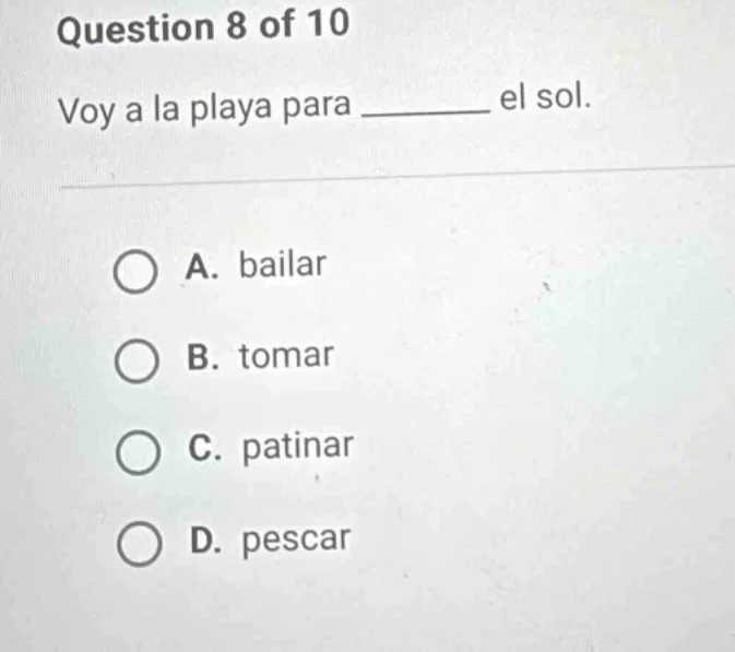 question 8 of 10 voy a la playa para ______ el sol. a. bailar b. tomar …