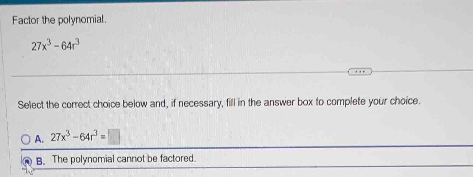 factor the polynomial. 27x³ - 64r³ select the correct choice below and,…