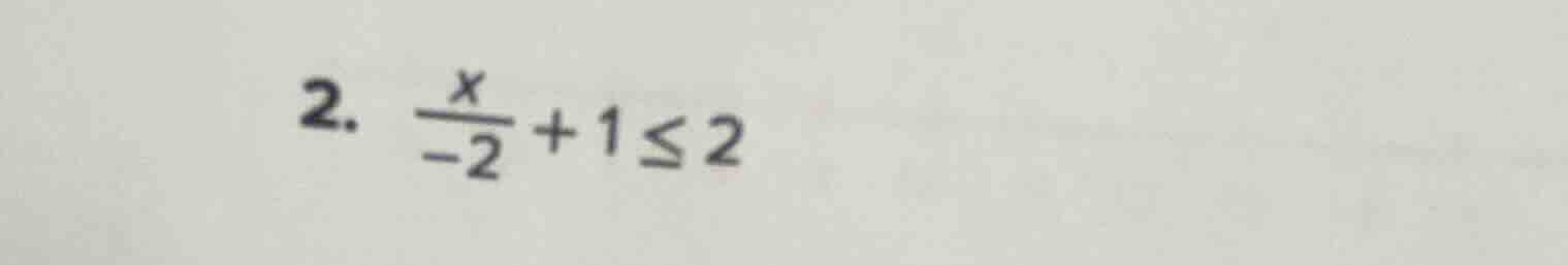 2. \\(\\frac{x}{-2} + 1 \\leq 2\\)