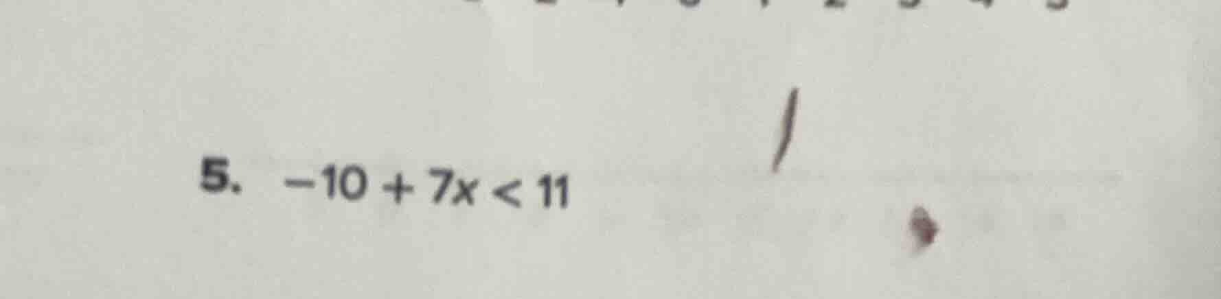 5. -10 + 7x < 11