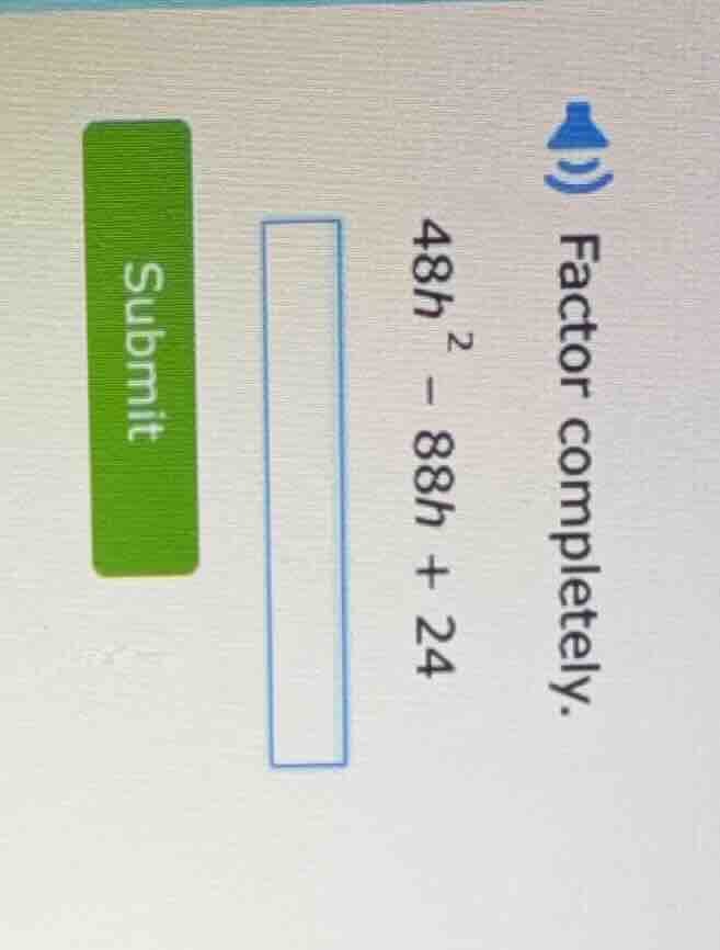 factor completely. $48h^2 - 88h + 24$