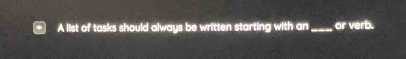 a list of tasks should always be written starting with an ___ or verb.