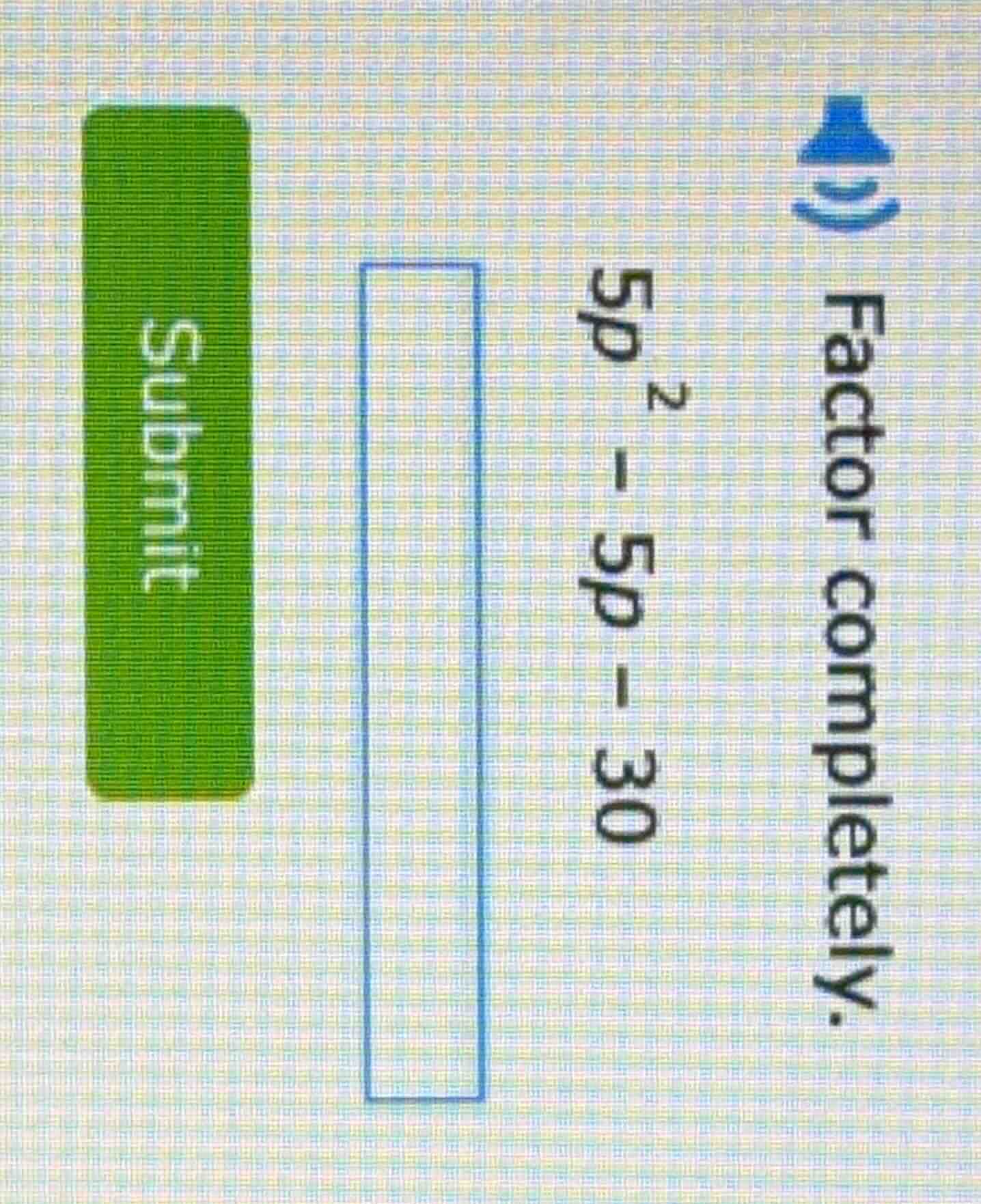 factor completely. $5p^2 - 5p - 30$ (there is a submit button and an in…