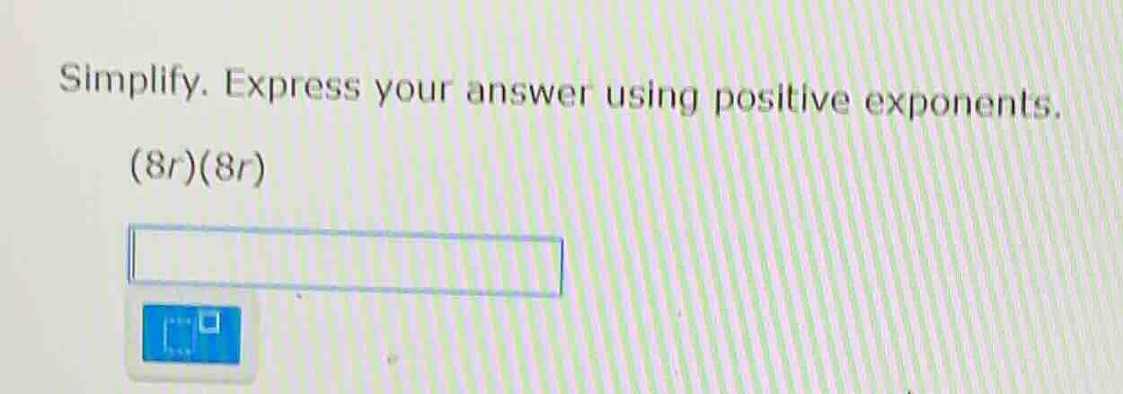 simplify. express your answer using positive exponents. (8r)(8r)