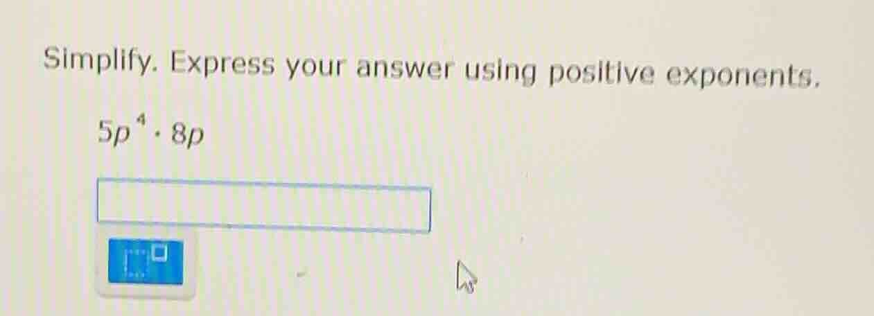 simplify. express your answer using positive exponents. 5p^4·8p