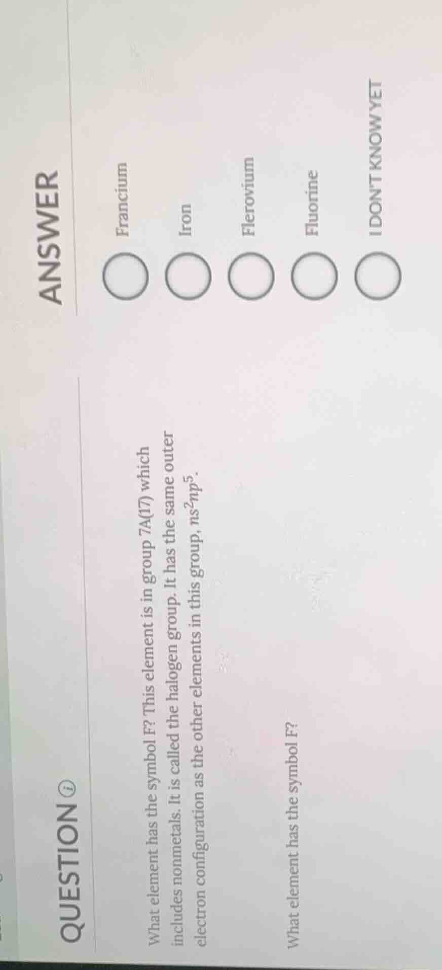 question what element has the symbol f? this element is in group 7a(17)…