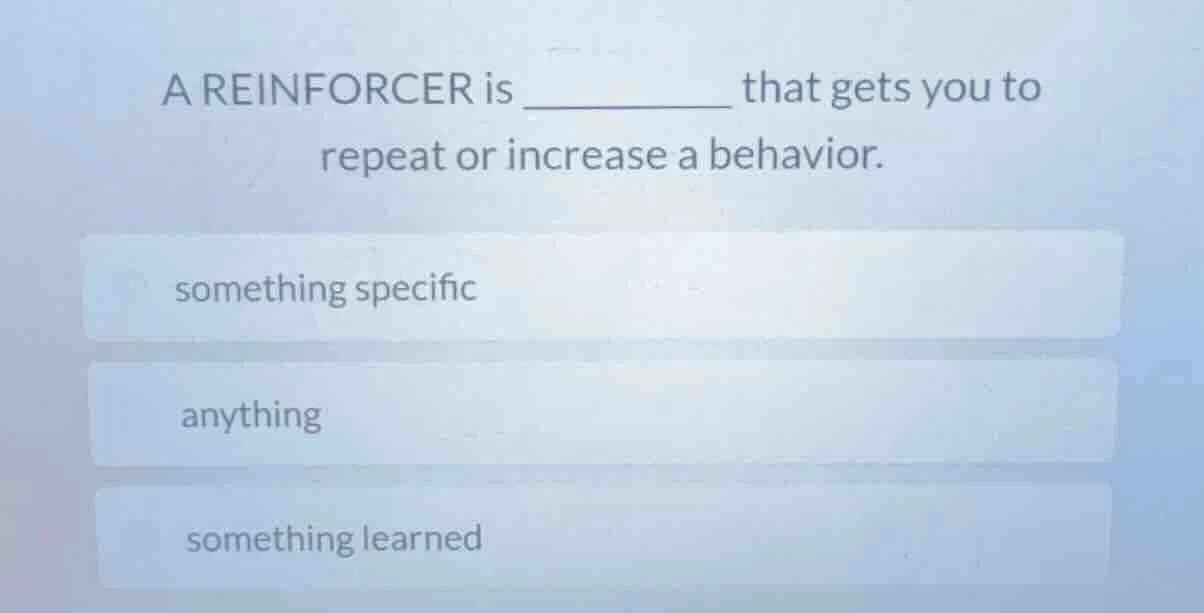 a reinforcer is ______ that gets you to repeat or increase a behavior. …