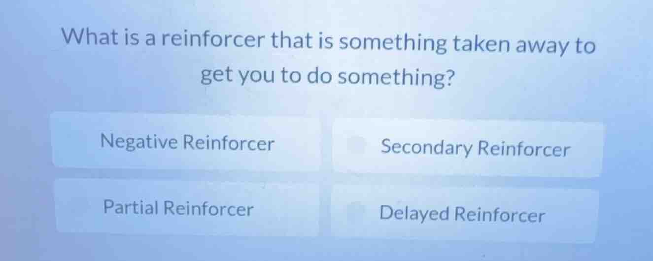 what is a reinforcer that is something taken away to get you to do some…