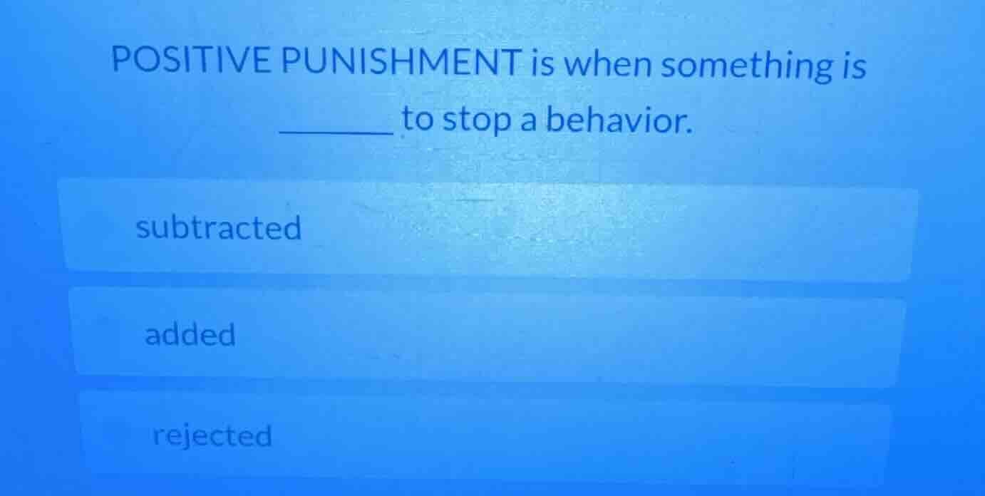 positive punishment is when something is ______ to stop a behavior. sub…