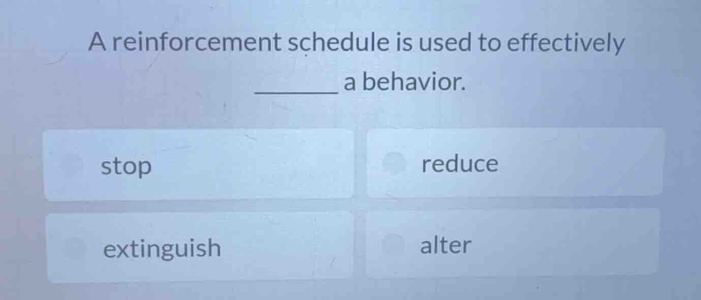 a reinforcement schedule is used to effectively ______ a behavior. stop…