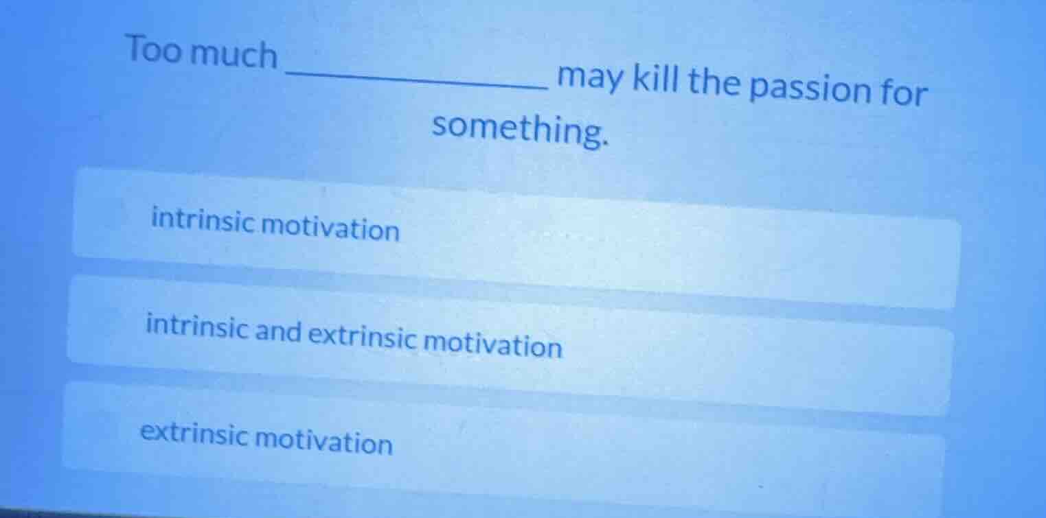 too much ____________ may kill the passion for something. intrinsic mot…