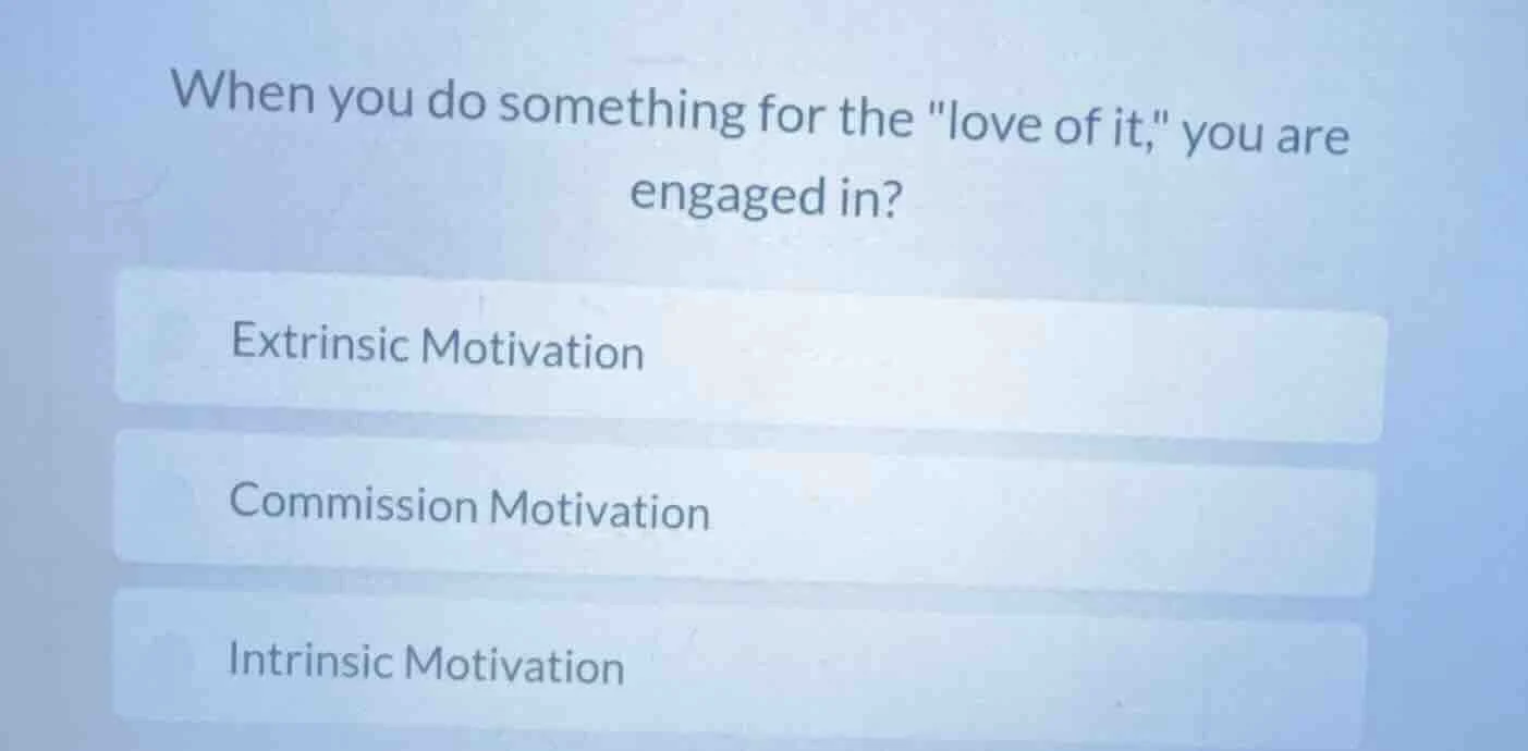when you do something for the \love of it,\ you are engaged in? extrins…