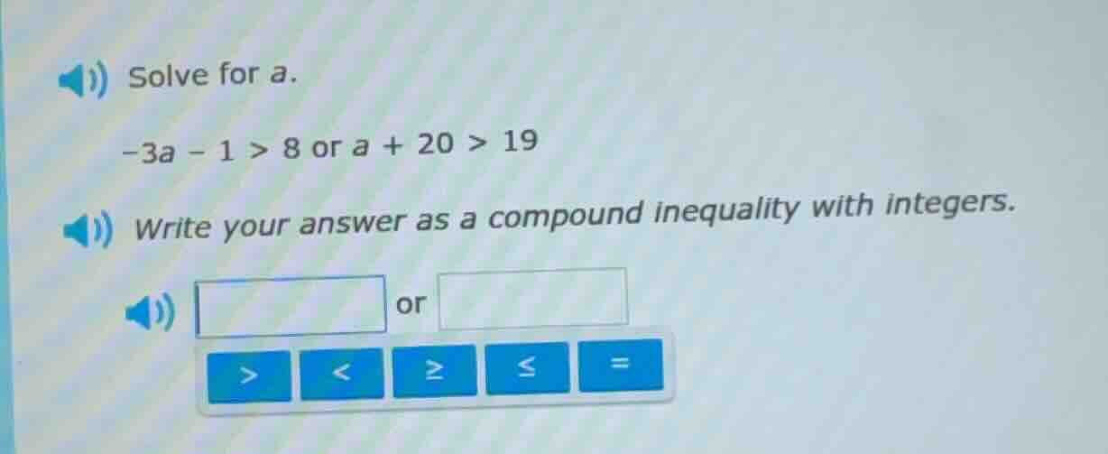 solve for a. -3a - 1 > 8 or a + 20 > 19 write your answer as a compound…