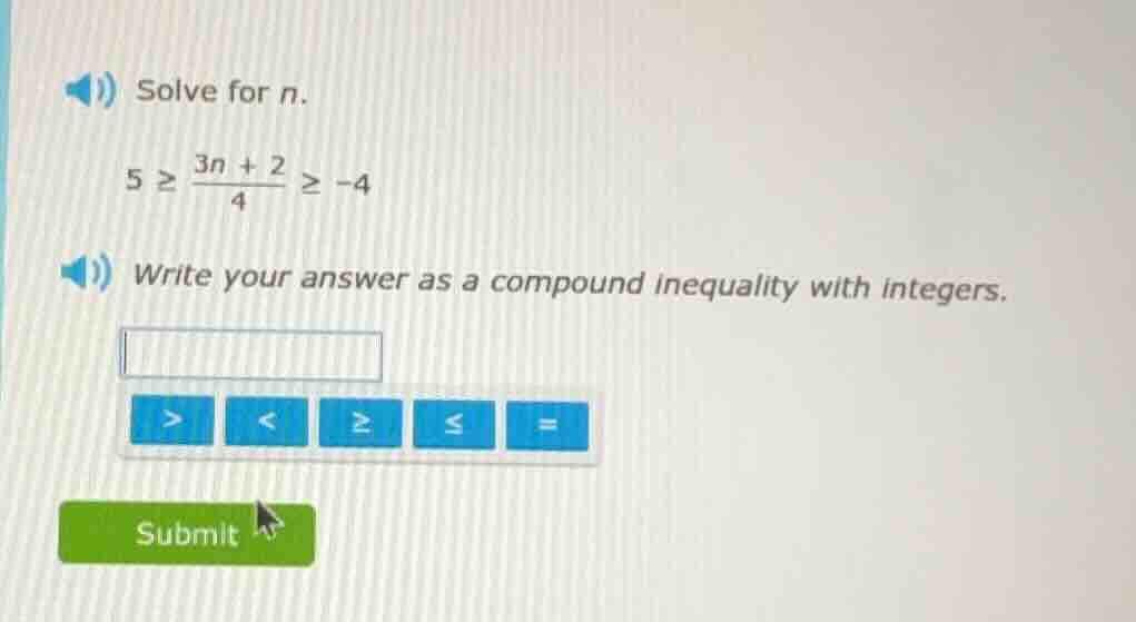solve for n. $5 \\geq \\frac{3n + 2}{4} \\geq -4$ write your answer as …
