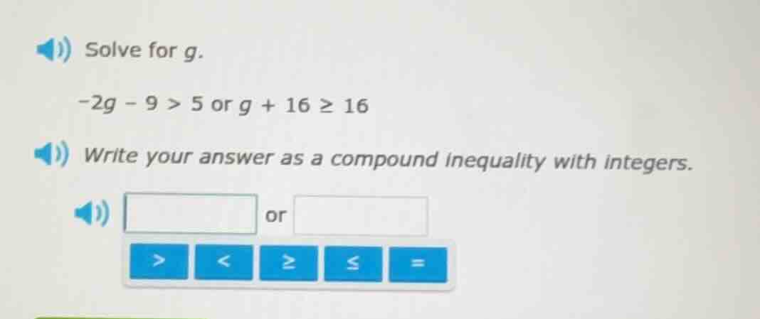 solve for g. -2g - 9 > 5 or g + 16 ≥ 16 write your answer as a compound…