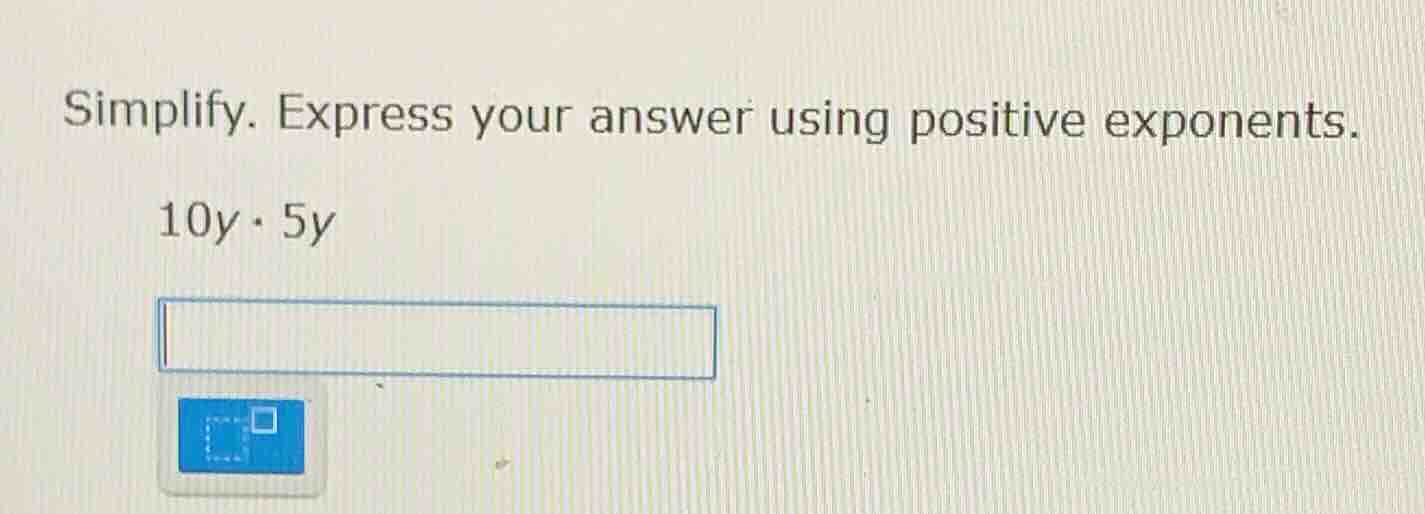 simplify. express your answer using positive exponents. 10y·5y