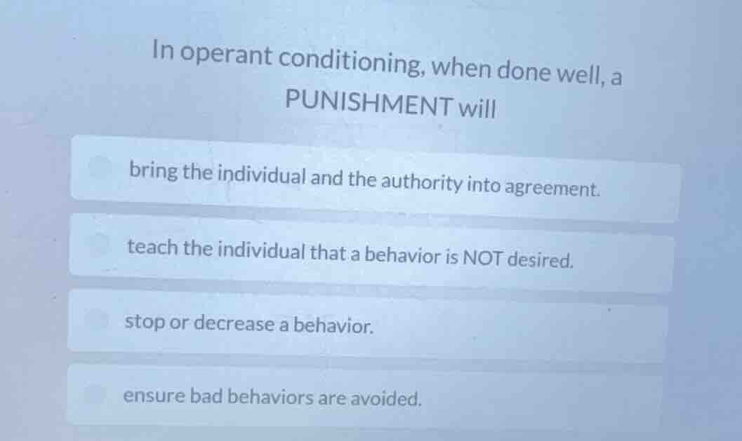 in operant conditioning, when done well, a punishment will bring the in…