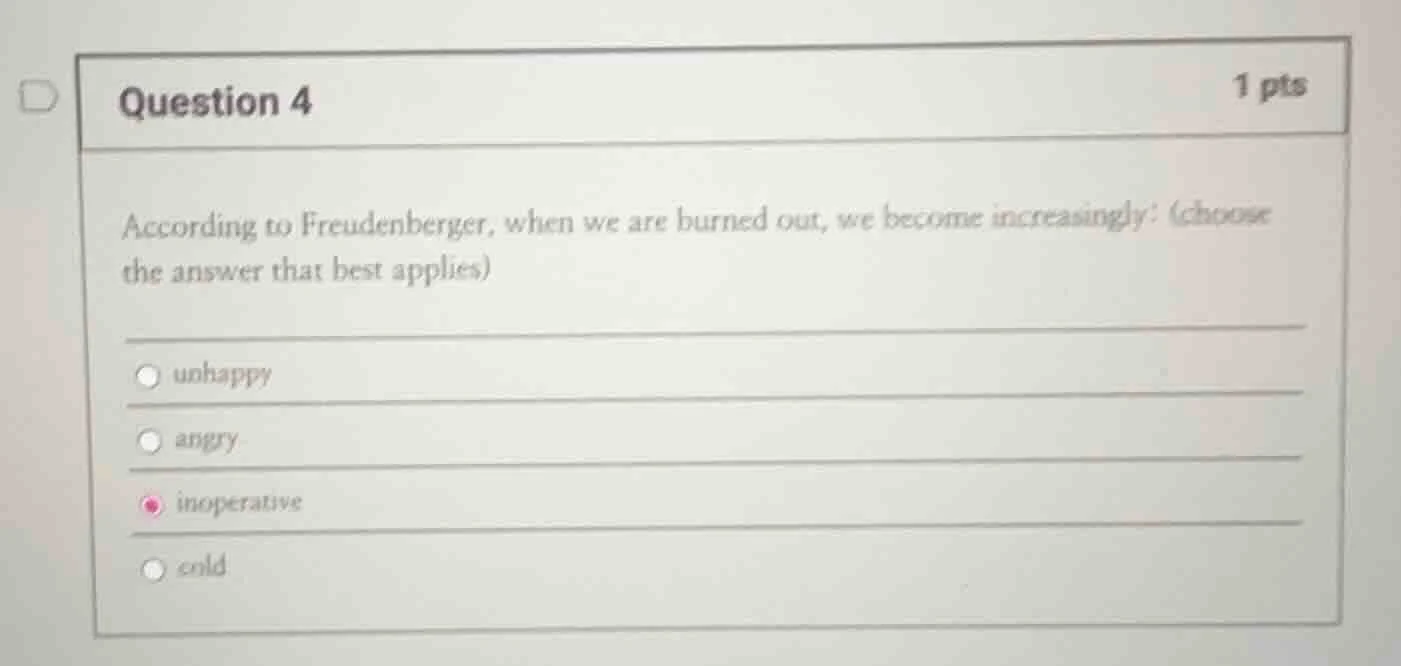 question 4 1 pts according to freudenberger, when we are burned out, we…