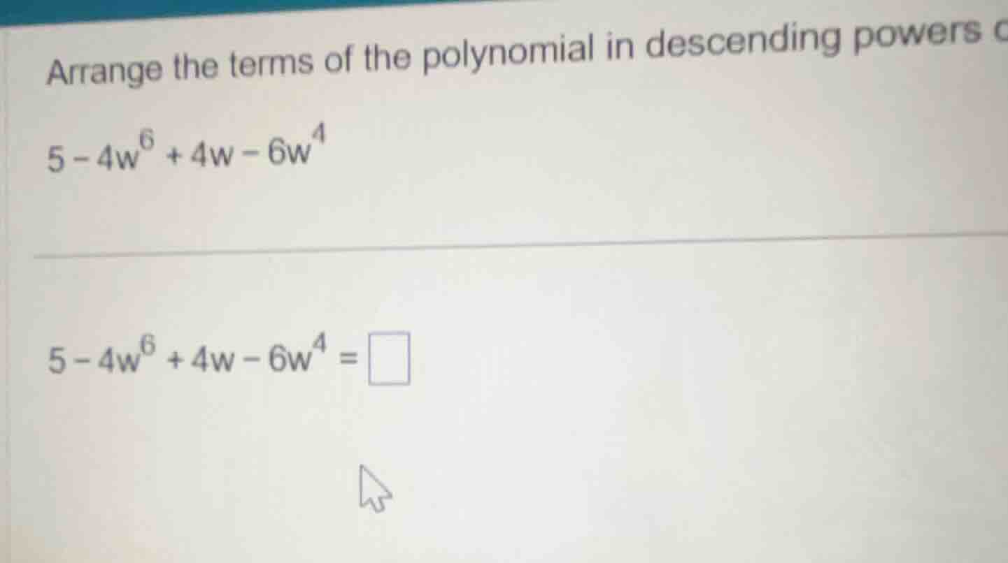 arrange the terms of the polynomial in descending powers of $5 - 4w^6 +…