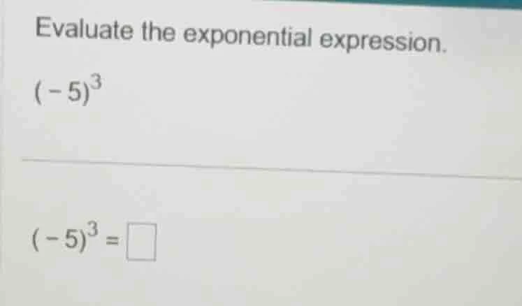 evaluate the exponential expression. $(-5)^3$ $(-5)^3 = \\square$