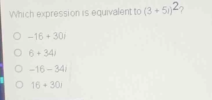 which expression is equivalent to ((3 + 5i)^2)? ( -16 + 30i ) ( 6 + 34i…