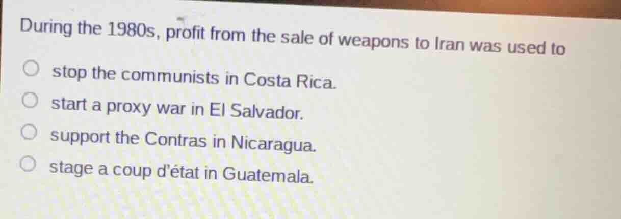 during the 1980s, profit from the sale of weapons to iran was used to s…