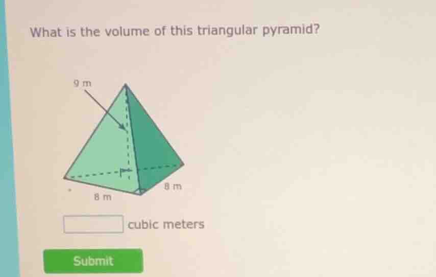 what is the volume of this triangular pyramid? 9 m 8 m 8 m cubic meters…